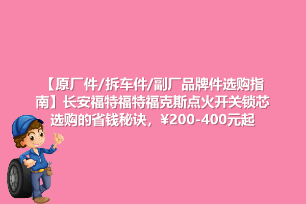 原厂件/拆车件/副厂品牌件选购指南 长安福特福克斯点火开关锁芯省钱秘诀