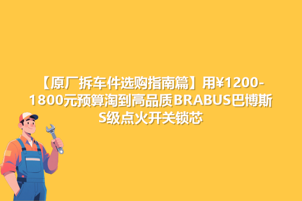 【原厂拆车件选购指南篇】用1200-1800元预算淘到高品质BRABUS巴博斯 S级点火开关锁芯